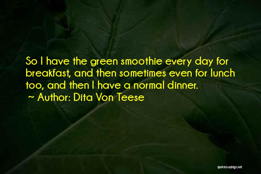 Dita Von Teese Quotes: So I Have The Green Smoothie Every Day For Breakfast, And Then Sometimes Even For Lunch Too, And Then I