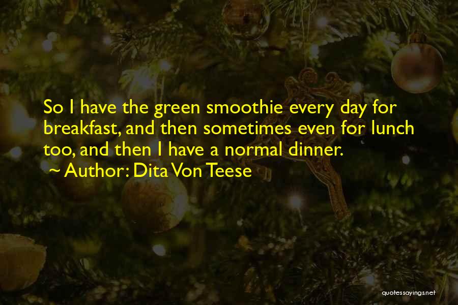 Dita Von Teese Quotes: So I Have The Green Smoothie Every Day For Breakfast, And Then Sometimes Even For Lunch Too, And Then I
