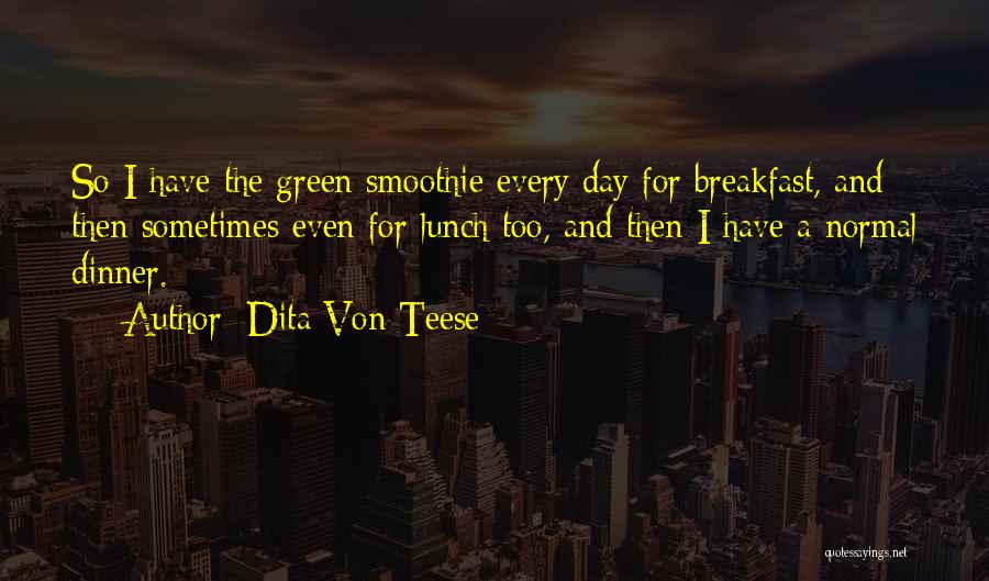 Dita Von Teese Quotes: So I Have The Green Smoothie Every Day For Breakfast, And Then Sometimes Even For Lunch Too, And Then I