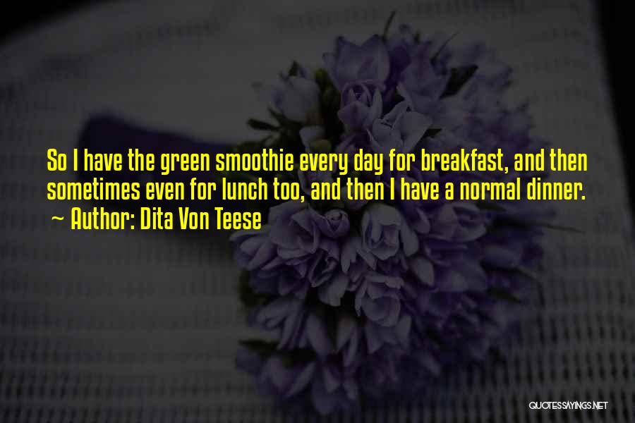 Dita Von Teese Quotes: So I Have The Green Smoothie Every Day For Breakfast, And Then Sometimes Even For Lunch Too, And Then I