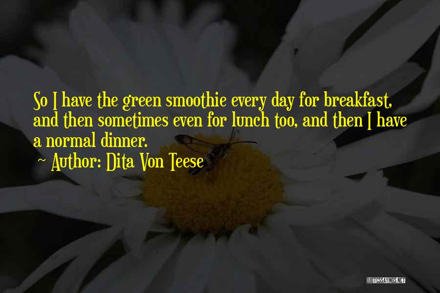 Dita Von Teese Quotes: So I Have The Green Smoothie Every Day For Breakfast, And Then Sometimes Even For Lunch Too, And Then I