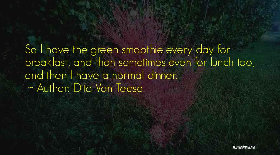 Dita Von Teese Quotes: So I Have The Green Smoothie Every Day For Breakfast, And Then Sometimes Even For Lunch Too, And Then I