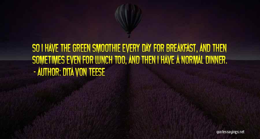 Dita Von Teese Quotes: So I Have The Green Smoothie Every Day For Breakfast, And Then Sometimes Even For Lunch Too, And Then I