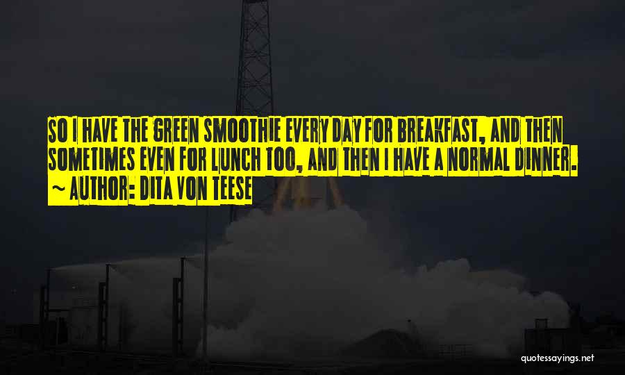 Dita Von Teese Quotes: So I Have The Green Smoothie Every Day For Breakfast, And Then Sometimes Even For Lunch Too, And Then I