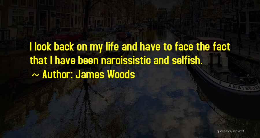 James Woods Quotes: I Look Back On My Life And Have To Face The Fact That I Have Been Narcissistic And Selfish.