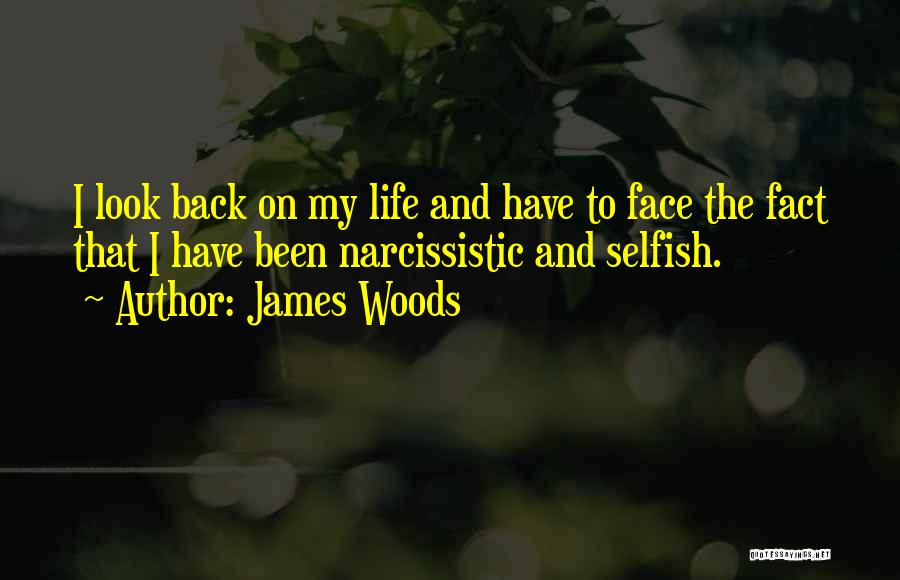 James Woods Quotes: I Look Back On My Life And Have To Face The Fact That I Have Been Narcissistic And Selfish.