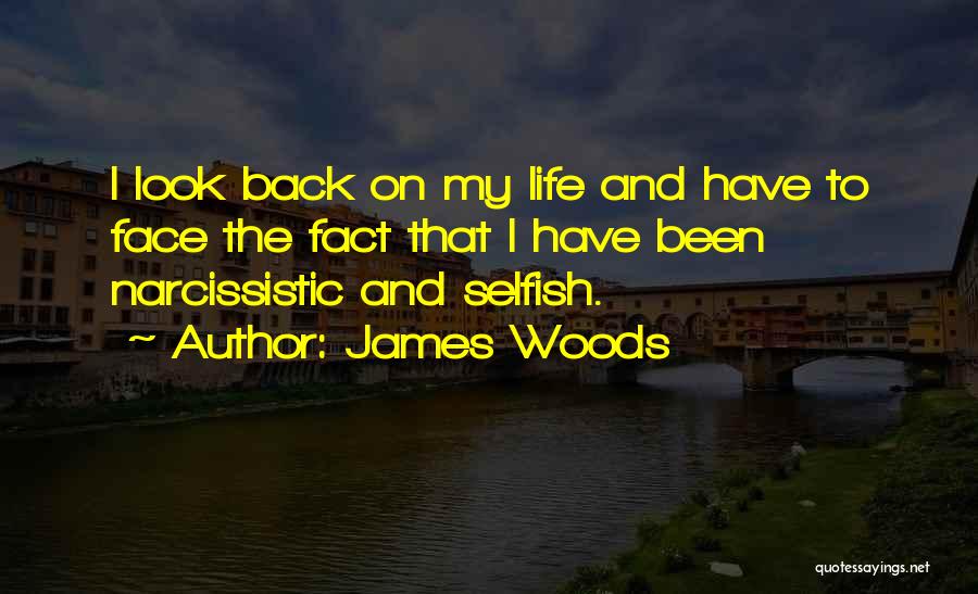 James Woods Quotes: I Look Back On My Life And Have To Face The Fact That I Have Been Narcissistic And Selfish.