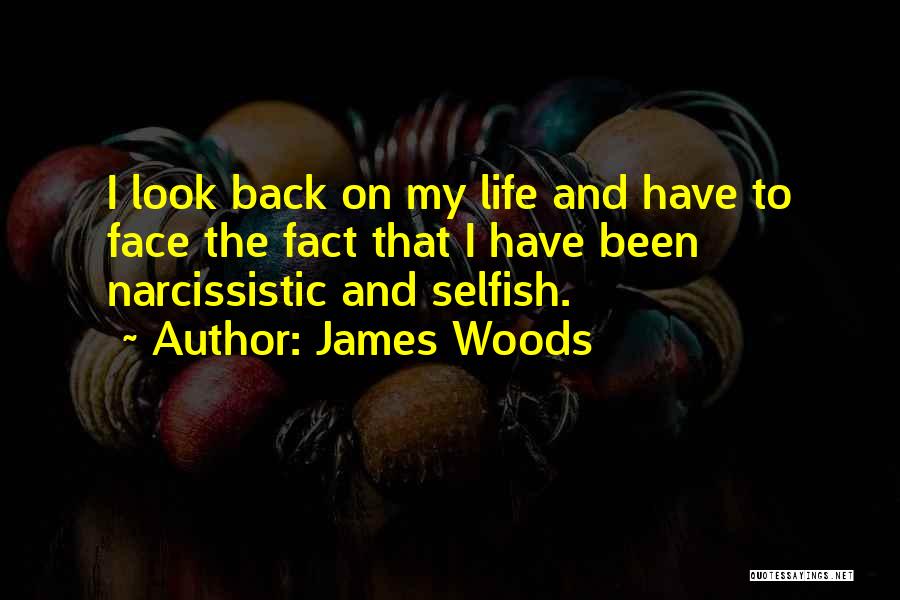 James Woods Quotes: I Look Back On My Life And Have To Face The Fact That I Have Been Narcissistic And Selfish.