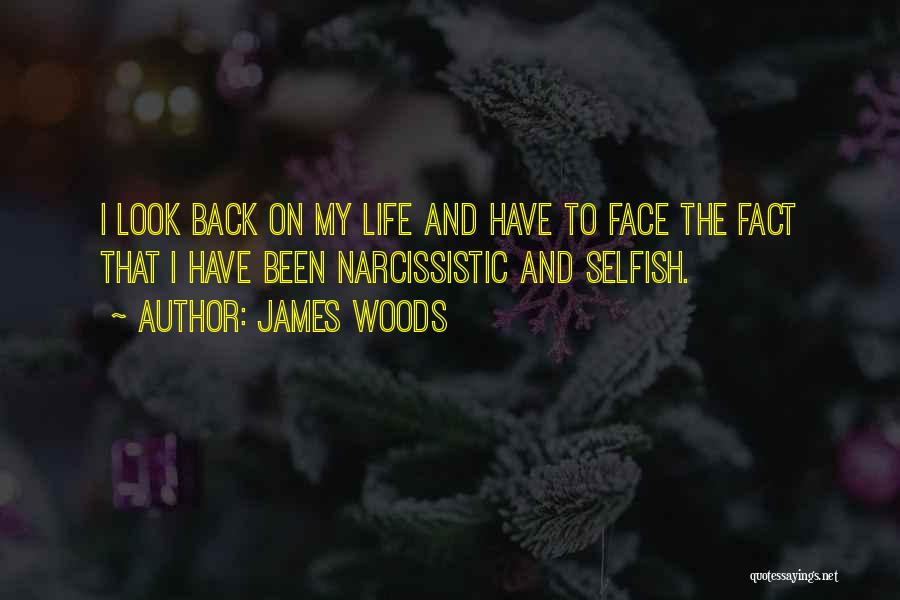 James Woods Quotes: I Look Back On My Life And Have To Face The Fact That I Have Been Narcissistic And Selfish.