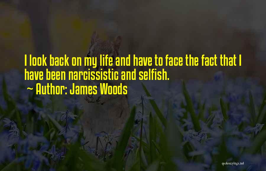 James Woods Quotes: I Look Back On My Life And Have To Face The Fact That I Have Been Narcissistic And Selfish.