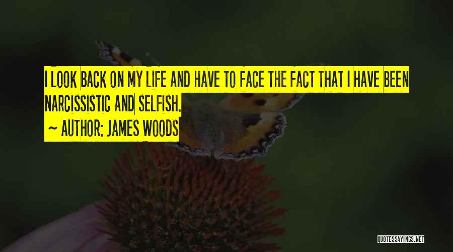 James Woods Quotes: I Look Back On My Life And Have To Face The Fact That I Have Been Narcissistic And Selfish.