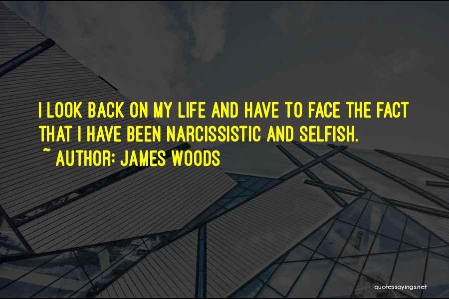 James Woods Quotes: I Look Back On My Life And Have To Face The Fact That I Have Been Narcissistic And Selfish.