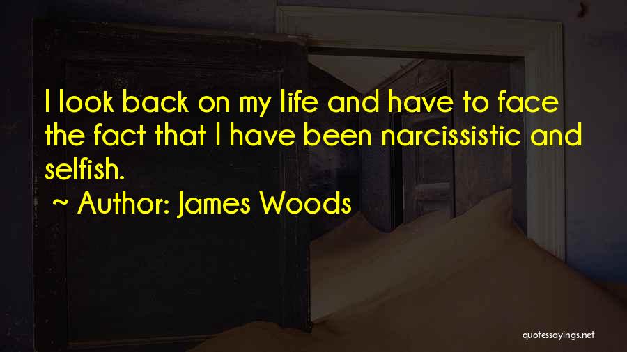 James Woods Quotes: I Look Back On My Life And Have To Face The Fact That I Have Been Narcissistic And Selfish.