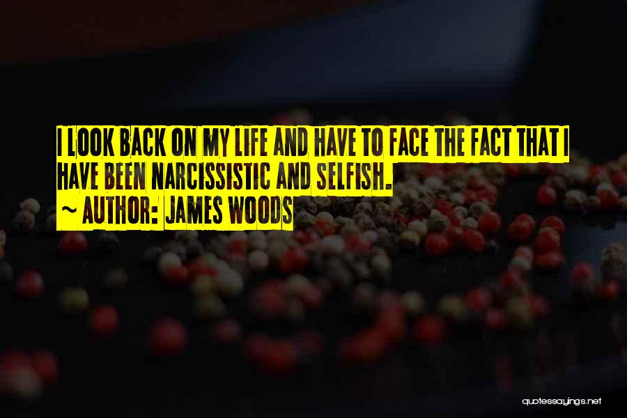 James Woods Quotes: I Look Back On My Life And Have To Face The Fact That I Have Been Narcissistic And Selfish.