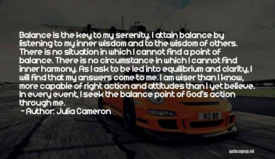 Julia Cameron Quotes: Balance Is The Key To My Serenity. I Attain Balance By Listening To My Inner Wisdom And To The Wisdom