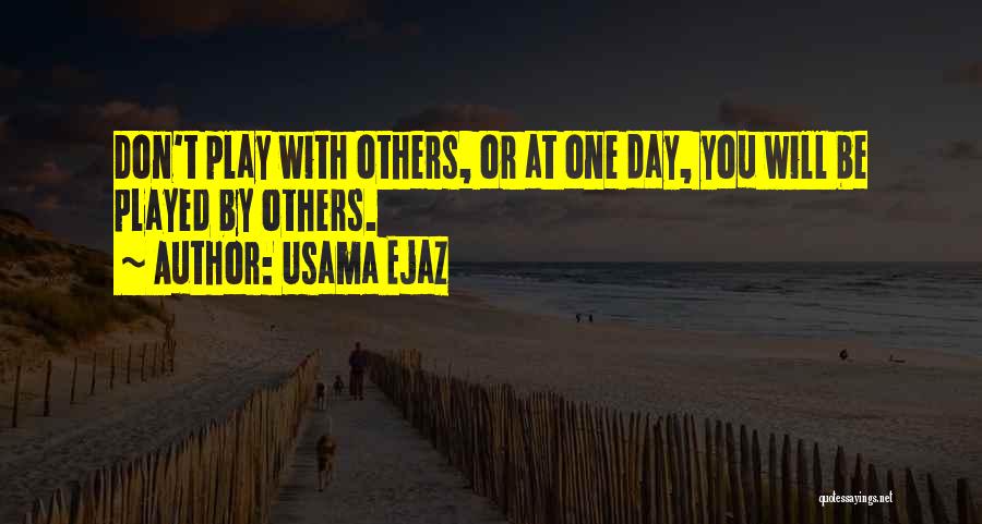 Usama Ejaz Quotes: Don't Play With Others, Or At One Day, You Will Be Played By Others.