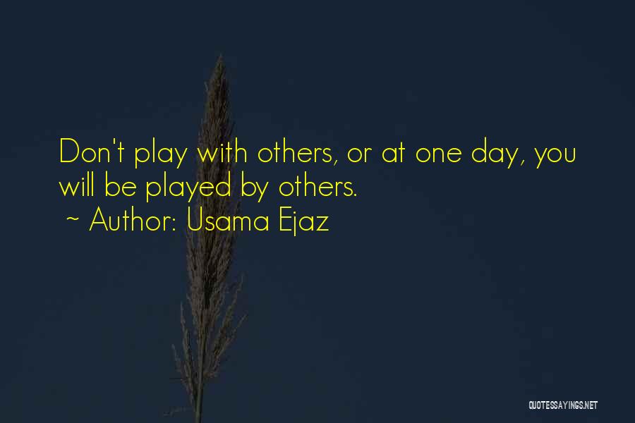 Usama Ejaz Quotes: Don't Play With Others, Or At One Day, You Will Be Played By Others.
