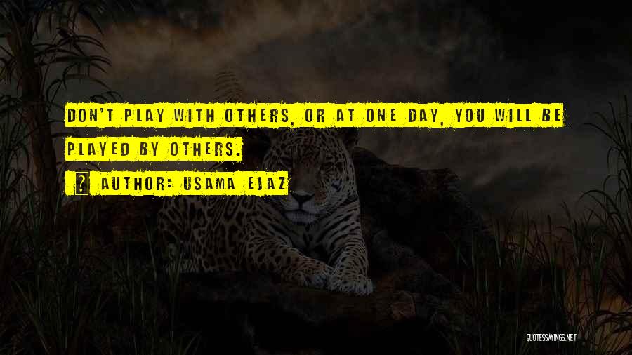 Usama Ejaz Quotes: Don't Play With Others, Or At One Day, You Will Be Played By Others.