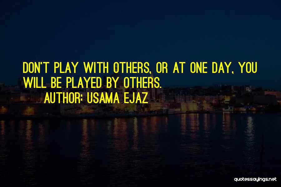 Usama Ejaz Quotes: Don't Play With Others, Or At One Day, You Will Be Played By Others.