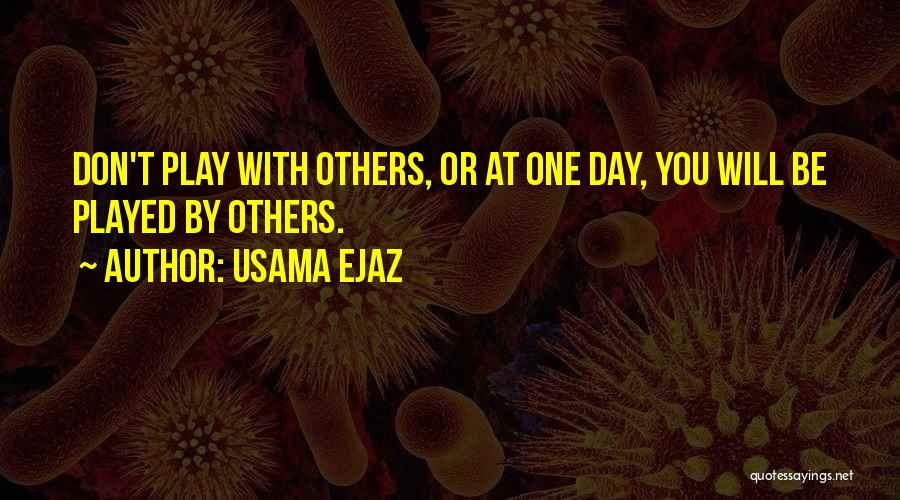Usama Ejaz Quotes: Don't Play With Others, Or At One Day, You Will Be Played By Others.
