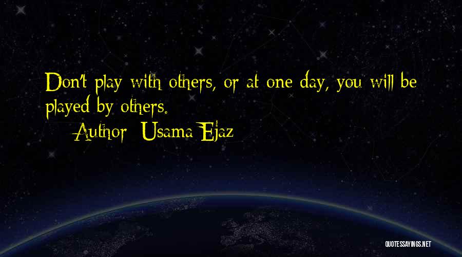 Usama Ejaz Quotes: Don't Play With Others, Or At One Day, You Will Be Played By Others.