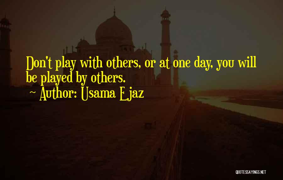 Usama Ejaz Quotes: Don't Play With Others, Or At One Day, You Will Be Played By Others.