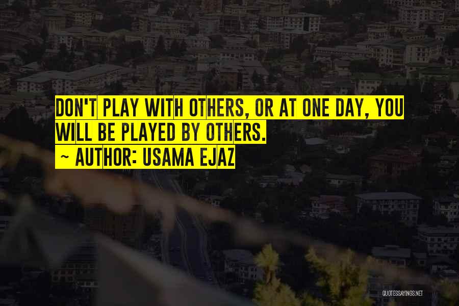 Usama Ejaz Quotes: Don't Play With Others, Or At One Day, You Will Be Played By Others.