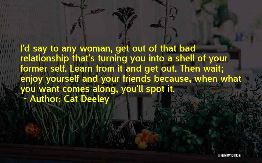 Cat Deeley Quotes: I'd Say To Any Woman, Get Out Of That Bad Relationship That's Turning You Into A Shell Of Your Former