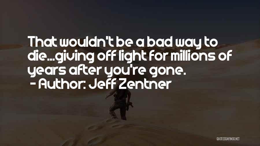 Jeff Zentner Quotes: That Wouldn't Be A Bad Way To Die...giving Off Light For Millions Of Years After You're Gone.