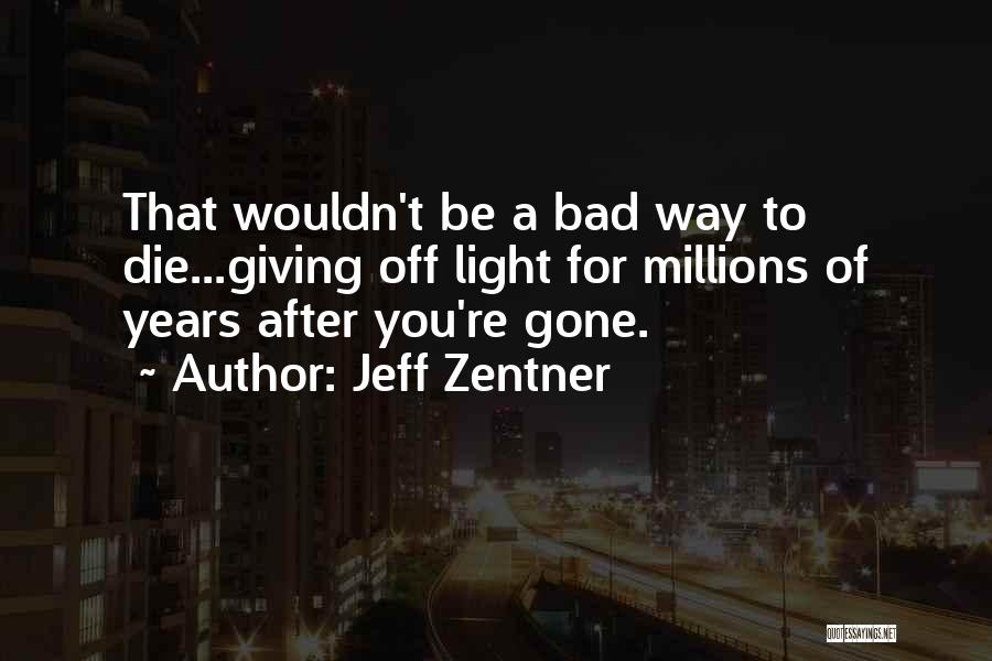 Jeff Zentner Quotes: That Wouldn't Be A Bad Way To Die...giving Off Light For Millions Of Years After You're Gone.