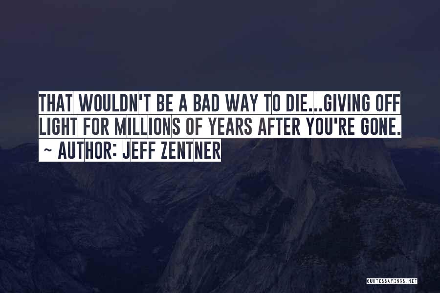 Jeff Zentner Quotes: That Wouldn't Be A Bad Way To Die...giving Off Light For Millions Of Years After You're Gone.