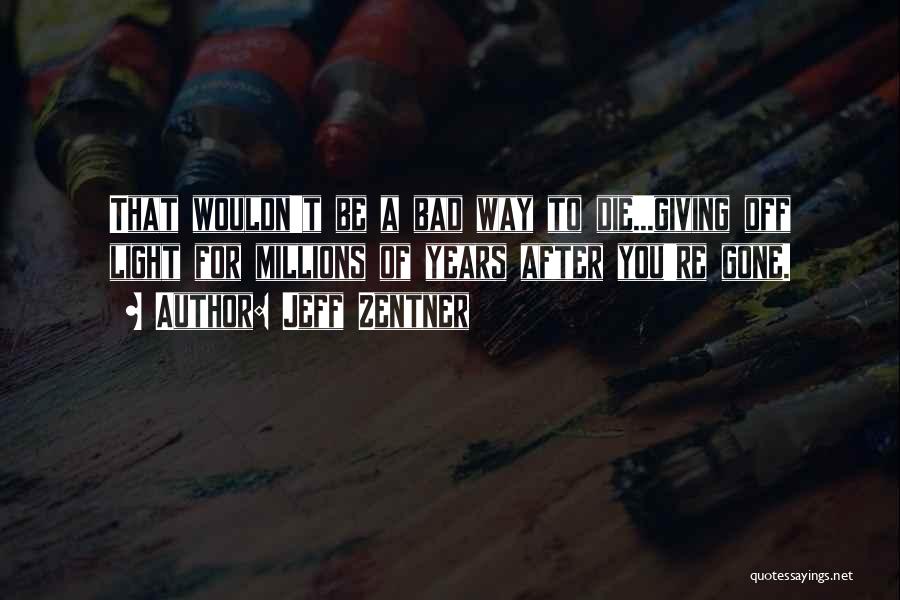 Jeff Zentner Quotes: That Wouldn't Be A Bad Way To Die...giving Off Light For Millions Of Years After You're Gone.