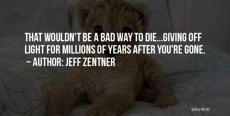 Jeff Zentner Quotes: That Wouldn't Be A Bad Way To Die...giving Off Light For Millions Of Years After You're Gone.