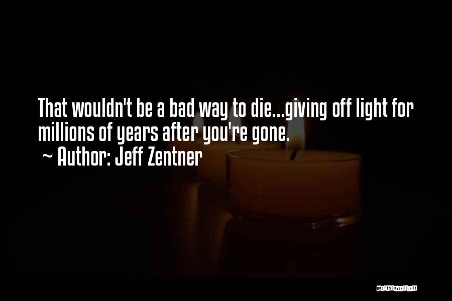 Jeff Zentner Quotes: That Wouldn't Be A Bad Way To Die...giving Off Light For Millions Of Years After You're Gone.