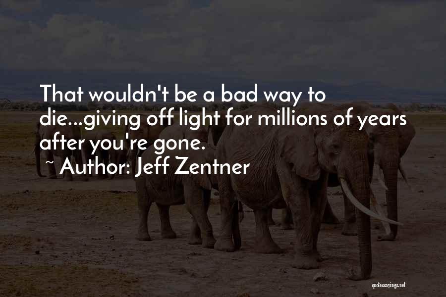 Jeff Zentner Quotes: That Wouldn't Be A Bad Way To Die...giving Off Light For Millions Of Years After You're Gone.