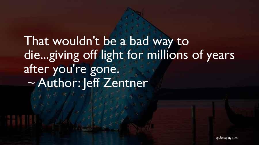 Jeff Zentner Quotes: That Wouldn't Be A Bad Way To Die...giving Off Light For Millions Of Years After You're Gone.