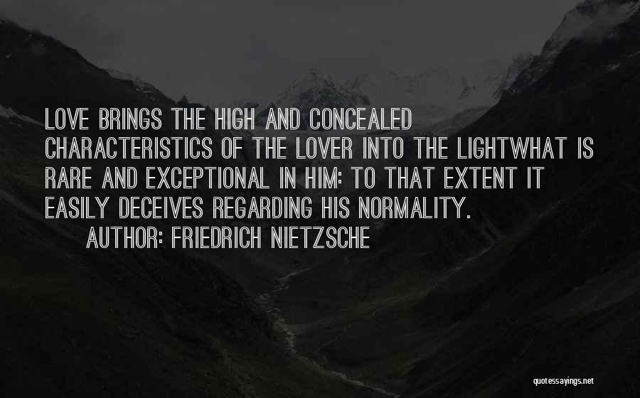 Friedrich Nietzsche Quotes: Love Brings The High And Concealed Characteristics Of The Lover Into The Lightwhat Is Rare And Exceptional In Him: To