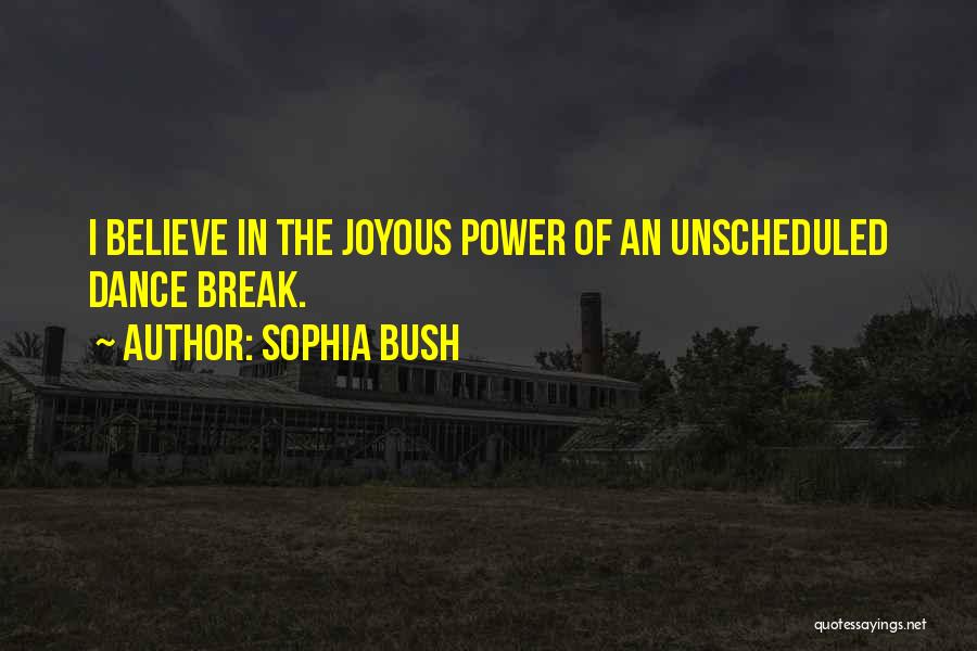 Sophia Bush Quotes: I Believe In The Joyous Power Of An Unscheduled Dance Break.