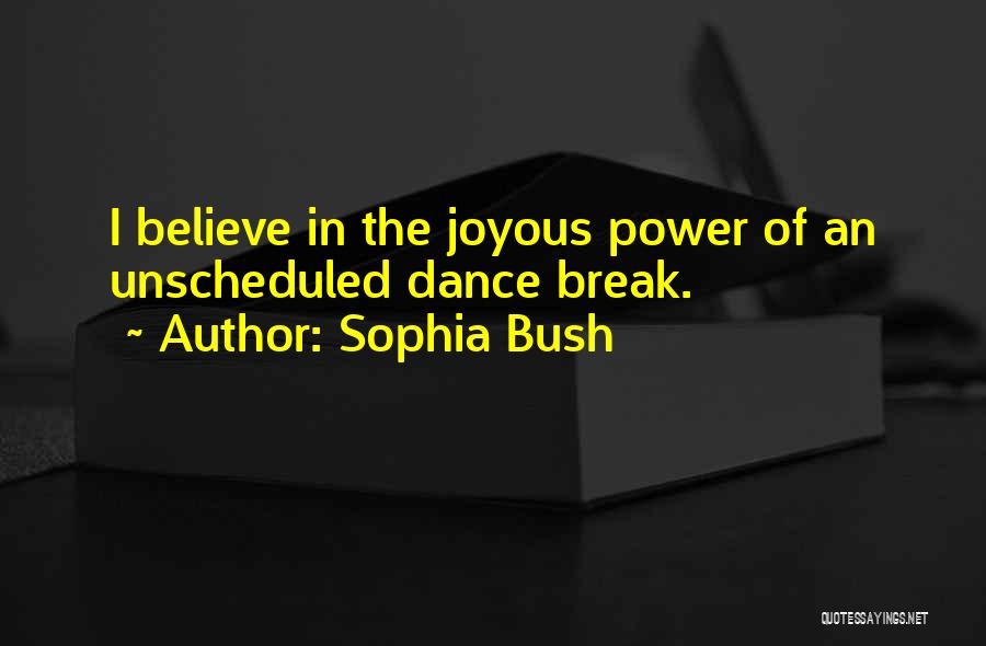Sophia Bush Quotes: I Believe In The Joyous Power Of An Unscheduled Dance Break.