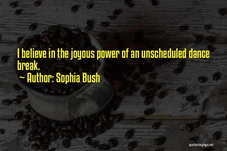 Sophia Bush Quotes: I Believe In The Joyous Power Of An Unscheduled Dance Break.
