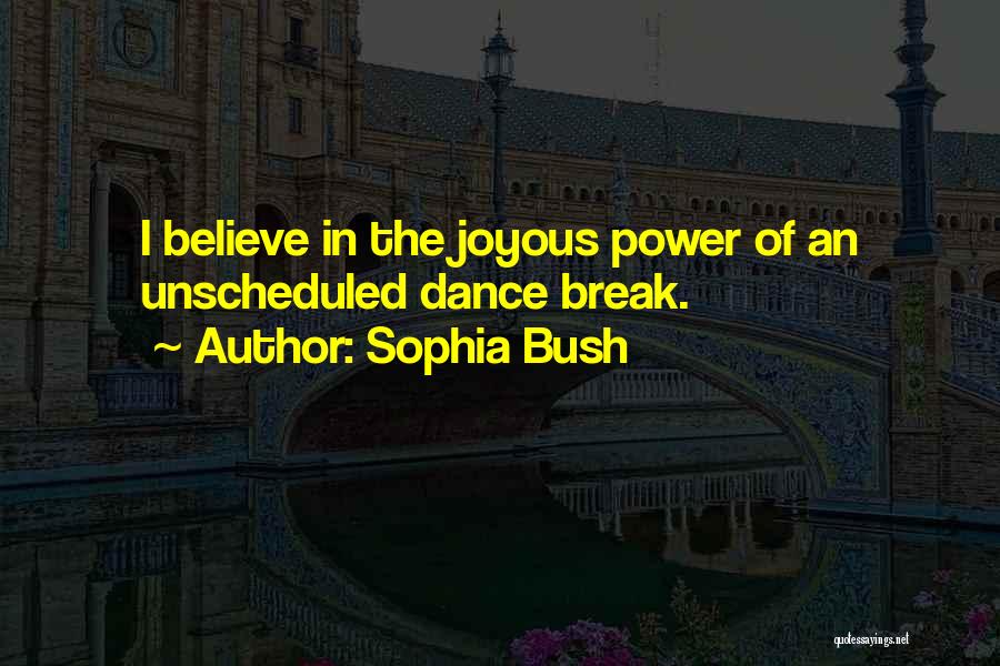 Sophia Bush Quotes: I Believe In The Joyous Power Of An Unscheduled Dance Break.