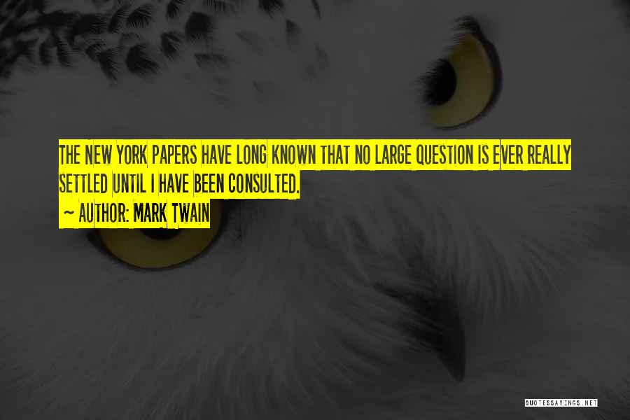 Mark Twain Quotes: The New York Papers Have Long Known That No Large Question Is Ever Really Settled Until I Have Been Consulted.