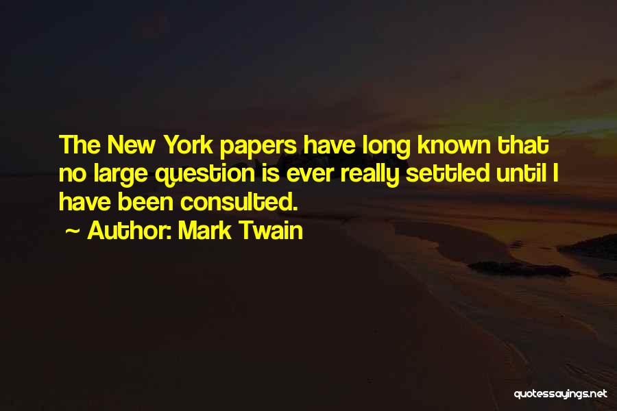 Mark Twain Quotes: The New York Papers Have Long Known That No Large Question Is Ever Really Settled Until I Have Been Consulted.