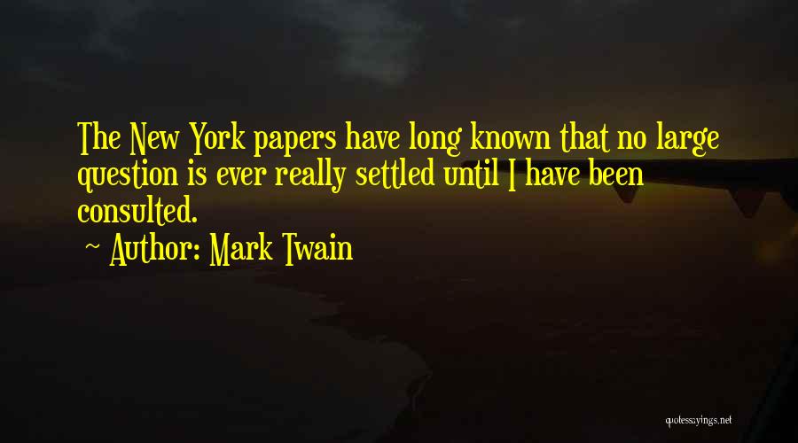 Mark Twain Quotes: The New York Papers Have Long Known That No Large Question Is Ever Really Settled Until I Have Been Consulted.