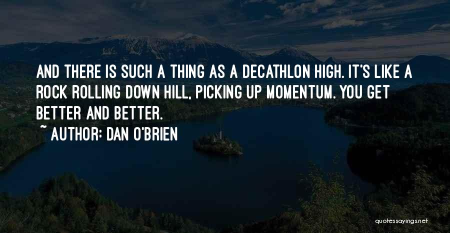 Dan O'Brien Quotes: And There Is Such A Thing As A Decathlon High. It's Like A Rock Rolling Down Hill, Picking Up Momentum.