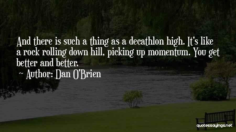 Dan O'Brien Quotes: And There Is Such A Thing As A Decathlon High. It's Like A Rock Rolling Down Hill, Picking Up Momentum.