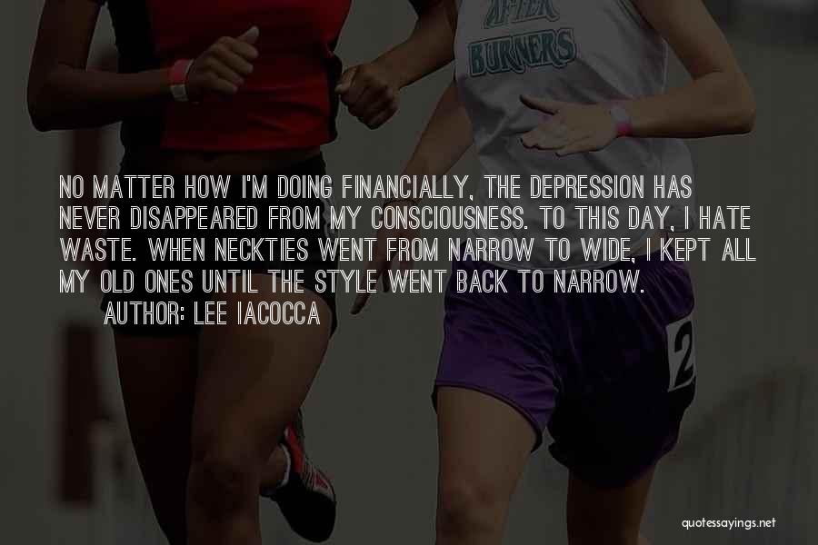 Lee Iacocca Quotes: No Matter How I'm Doing Financially, The Depression Has Never Disappeared From My Consciousness. To This Day, I Hate Waste.
