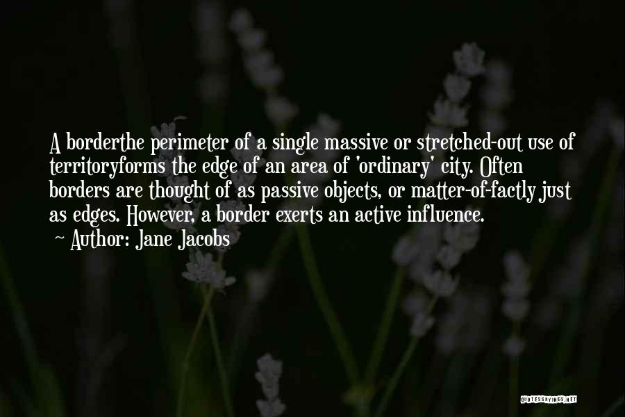 Jane Jacobs Quotes: A Borderthe Perimeter Of A Single Massive Or Stretched-out Use Of Territoryforms The Edge Of An Area Of 'ordinary' City.