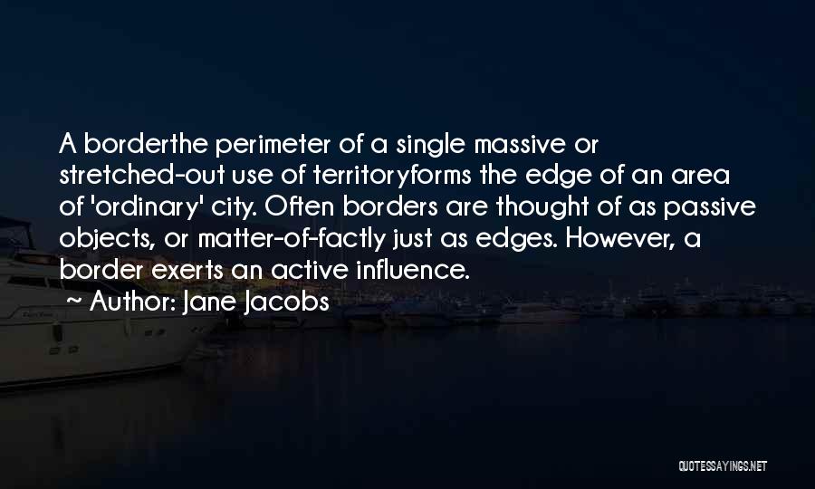 Jane Jacobs Quotes: A Borderthe Perimeter Of A Single Massive Or Stretched-out Use Of Territoryforms The Edge Of An Area Of 'ordinary' City.