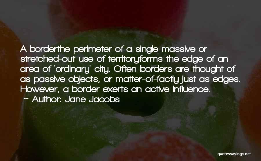 Jane Jacobs Quotes: A Borderthe Perimeter Of A Single Massive Or Stretched-out Use Of Territoryforms The Edge Of An Area Of 'ordinary' City.